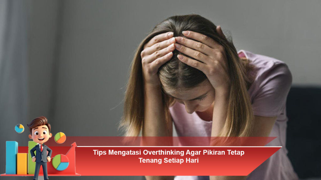 Tips-Mengatasi-Overthinking-Agar-Pikiran-Tetap-Tenang-Setiap-Hari